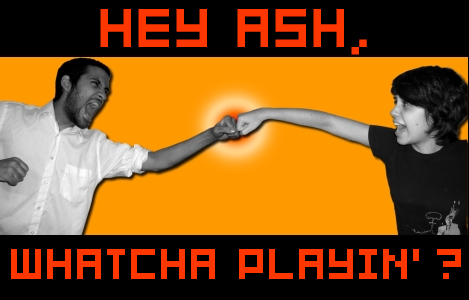 Hey, Ash! Whatcha Playin'